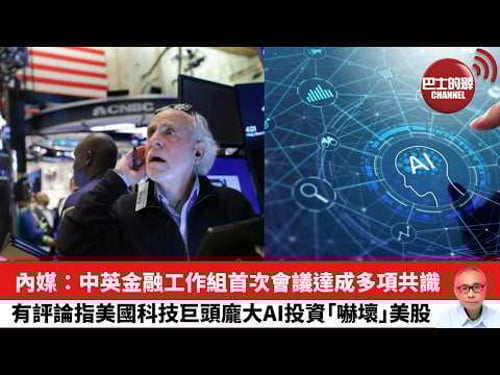 【晨早直播】內媒:中英金融工作組首次會議達成多項共識。有評論指美國科技巨頭龐大AI投資「嚇壞」美股。26年2月7日