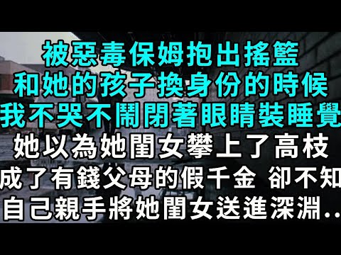 被惡毒保姆抱出搖籃,和她的孩子調換身份的時候,我不哭不鬧,閉著眼睛裝睡覺。她以為她閨女攀上了高枝,成了有錢父母的假千金,卻不知自己親手將她閨女送進深淵..