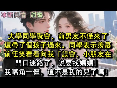 大學同學聚會,前男友不僅來了,還帶了個孩子過來。同學表示羡慕,前任笑著看向我「誤會,小朋友在門口迷路了,說要找媽媽」我嘴角一僵,這不是我的兒子嗎!#完結 #愛情 #故事