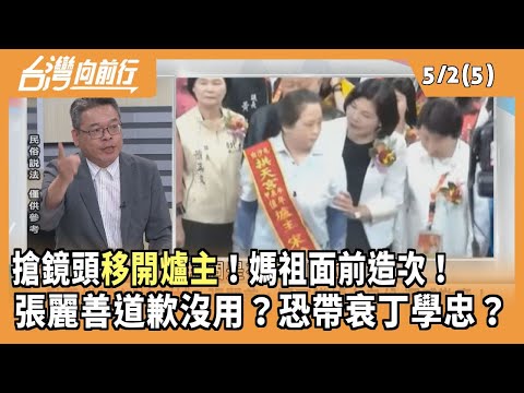 搶鏡頭移開爐主!媽祖面前造次! 張麗善道歉沒用?恐帶衰丁學忠? 2025.05.02【台灣向前行 Part5】