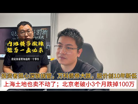 投资者担心深铁拔管,万科债券大跌,股价创10年新低;上海土地也卖不动了;北京老破小3个月跌掉100万 | 中国房地产爆雷