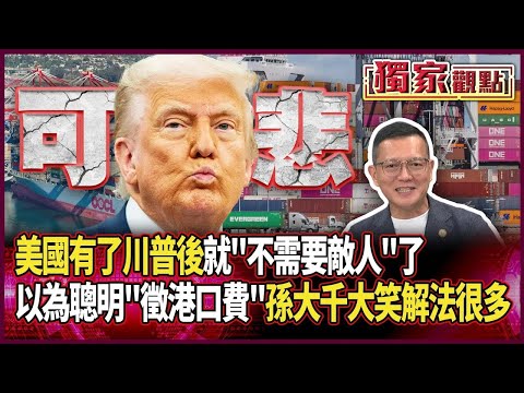 美國有了川普後「就不需要敵人了」!自以為聰明對「中船舶徵港口費」 孫大千大笑曝解法很多:還能順便讓美工人沒工作| #獨家觀點|#環球大戰線