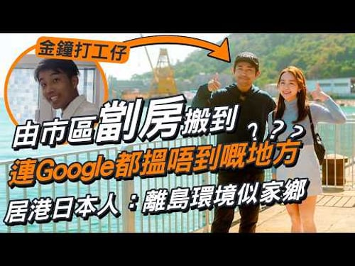 租樓預算得$8000有咩選擇❓金鐘打工仔由市區劏房搬到離島連Google都搵唔到嘅地方|居港日本人:離島環境似家鄉