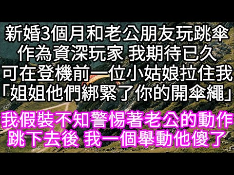 新婚3個月和老公朋友玩跳傘作為資深玩家 我期待已久可在登機前一位小姑娘拉住我「姐姐他們綁緊了你的開傘繩」我假裝不知警惕著老公的動作 #心書時光 #為人處事 #生活經驗 #情感故事 #唯美频道 #爽文