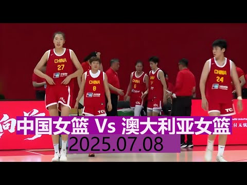 中国女篮 Vs 澳大利亚女篮 第二场 | 全场集锦 | 女篮热身赛湖南长沙站 | 2025.07.08