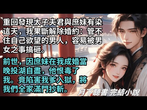【完結小說】重回發現太子夫君與庶妹有染這天,我果斷解除婚約。前世,因庶妹投湖自盡,他恨毒了我。竟陷害我爹入獄,將我們全家滿門抄斬。#一口氣看完 #完整版 #古言小說 #小說 #爽文 #完結