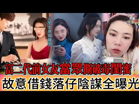 富二代前女友當眾撕破毒閨蜜 故意借錢落仔陰謀全曝光 #情感 #廣東話 #情感故事 #分享 #婚姻 #諸事姐