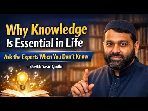 Why Knowledge Is Essential in Life – Ask the Experts When You Don’t Know - Sheikh Yasir Qadhi
