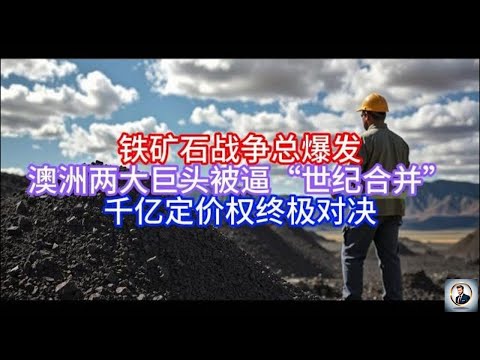 【Boss说澳洲】铁矿石战争总爆发,澳洲两大巨头被逼“世纪合并”,千亿定价权终极对决
