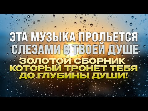 ЭТА МУЗЫКА ПРОЛЬЕТСЯ СЛЕЗАМИ В ТВОЕЙ ДУШЕ | ЗОЛОТОЙ СБОРНИК КОТОРЫЙ ТРОНЕТ ТЕБЯ ДО ГЛУБИНЫ ДУШИ#топ