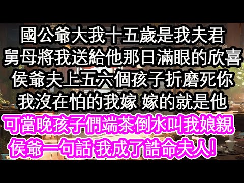 國公爺大我十五歲是我夫君,舅母將我送給他那日滿眼的欣喜,侯爺夫上五六個孩子折磨死你,我沒在怕的我嫁 嫁的就是他,可當晚孩子們端茶倒水叫我娘親,侯爺一句話 我成了誥命夫人!【花開】【愛情】【生活】