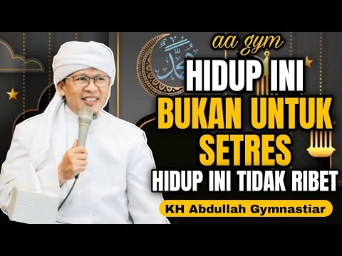 Hidup ini Bukan Untuk Setres, Hidup ini Tidak Ribet | aa gym | KH Abdullah Gymnastiar