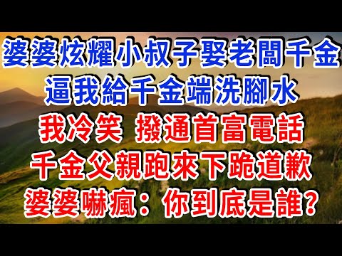婆婆炫耀小叔子娶老闆千金,逼我給千金端洗腳水,我冷笑 撥通首富電話,千金父親跑來下跪道歉,婆婆嚇瘋:你到底是誰?#雅婷講故事#為人處世#生活經驗#情感故事#晚年哲理#說故事#完結文#出軌