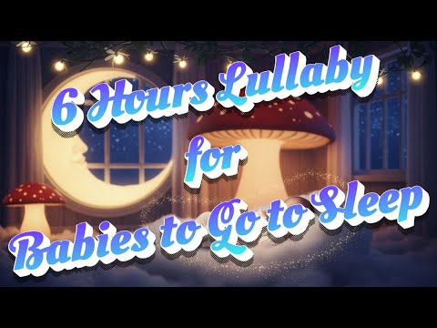 6 Hours Lullaby for Babies to Go to Sleep
