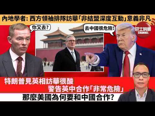 盧永雄「巴士的點評」內地學者:西方領袖排隊訪華「非結盟深度互動」意義非凡。特朗普見英相訪華很酸,警告英中合作「非常危險」,那麼美國為何要和中國合作? 1月31日