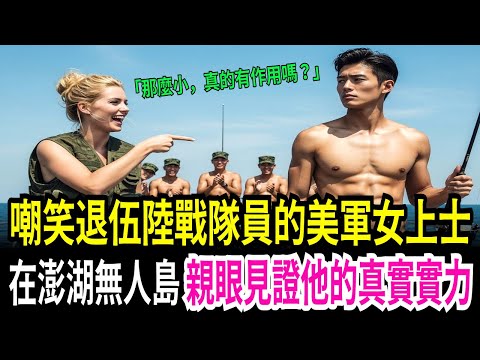 「台灣男人軟趴趴」釣魚時遇到的兩棲偵察兵,被羞辱他的美軍女軍官的最後下場