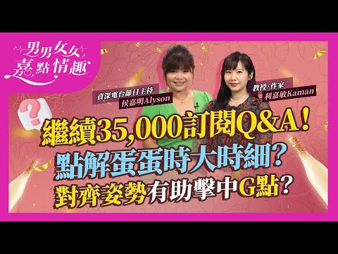 3.5萬訂閱Q&A!男女眼中最差體驗係點?女士無XX男士最無癮!點解蛋蛋時大時細?可能是這問題!對齊姿勢易擊中G點?C點仲興奮!女生事後謹記一件事|健康談性|男男女女·嘉點情趣|侯嘉明、利嘉敏