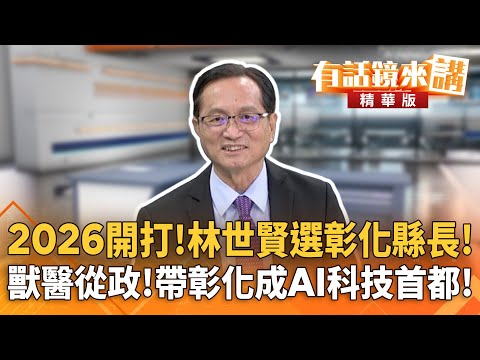 2026開打!林世賢選彰化縣長! 獸醫從政!帶彰化成AI科技首都!|林俊宏 林世賢|陳園淳|【#有話鏡來講】20251209