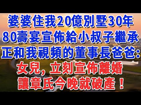 婆婆住我20億別墅30年,80壽宴宣佈給小叔子繼承,正和我視頻的董事長爸爸:女兒,立刻宣佈離婚,讓章氏今晚就破產!#妮妮故事會 #情感故事 #老年生活