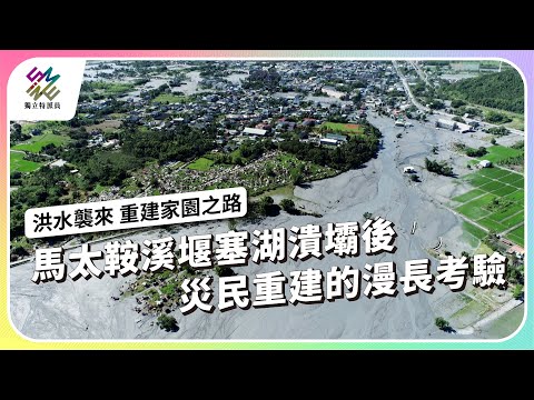 馬太鞍溪堰塞湖潰壩後,災民重建的漫長考驗|洪水襲來 重建家園之路|公視 #獨立特派員 第924集 20251015