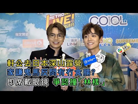 ✨足本訪問:軒公去🇯🇵日本深山露營🏕️家謙鬼馬反問有冇食腸?🌭即席戴眼鏡👓爭認撞「林樣」🤓|Viu1 現場實況