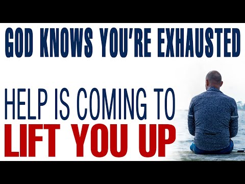 GOD KNOWS YOU’RE EXHAUSTED — HELP IS COMING TO LIFT YOU UP — CHRISTIAN MOTIVATION