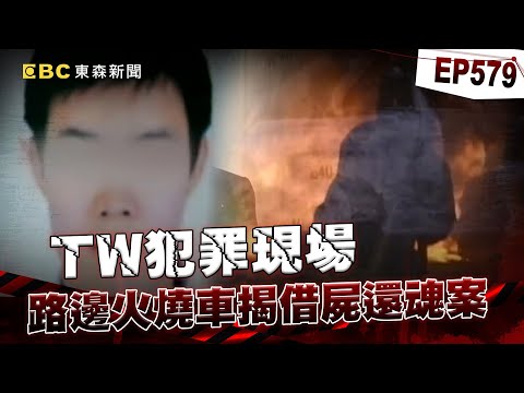 【TW犯罪現場EP579】路邊火燒車揭借屍還魂案!狡猾嫌殺博士生當替死鬼躲入獄?/黑道二代無情弒兄奪身分!一張加油站發票戳破他瞞天大謊【重案組】