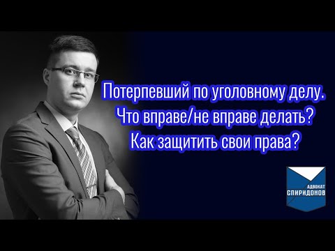 Потерпевший в уголовном деле. Что вправе/не вправе делать? Как защитить свои права?