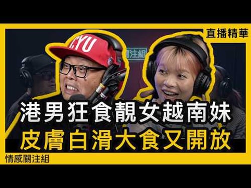 資深玩家網台分享:越南質素最高,靚過泰國平過大陸!?|情感直播