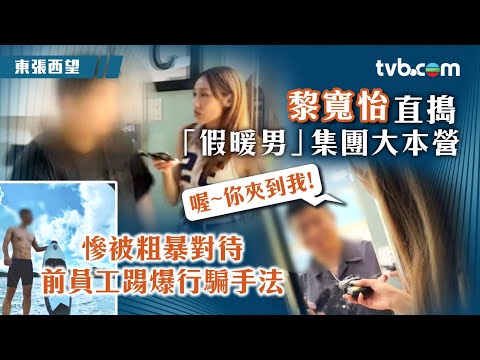 東張西望|黎寬怡直搗「假暖男」集團大本營 慘被粗暴對待 前員工踢爆行騙手法