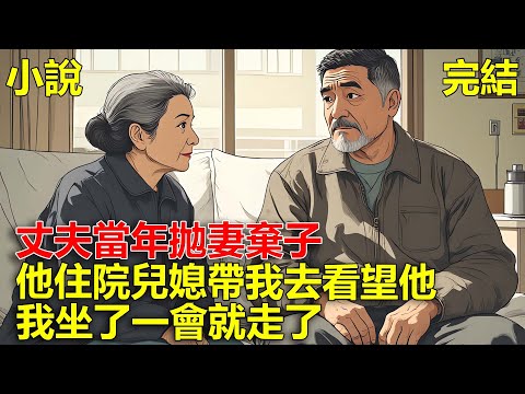 丈夫當年拋妻棄子,他老了後中風住院,兒媳帶我去看望他,丈夫剛想向我道歉,我坐了一會就走了!