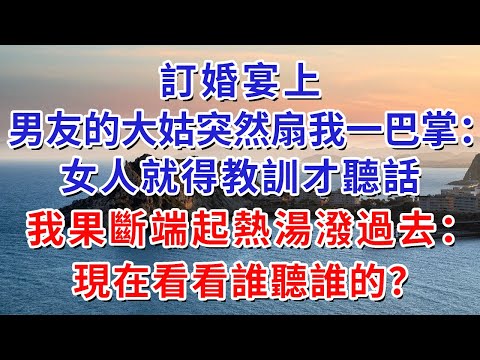 訂婚宴上,男友的大姑突然扇我一巴掌:“女人就得教訓才聽話”,我果斷端起熱湯潑過去:“現在看看誰聽誰的?#人际关系 #为人处世 #人生感悟 #生活经验 #情感故事