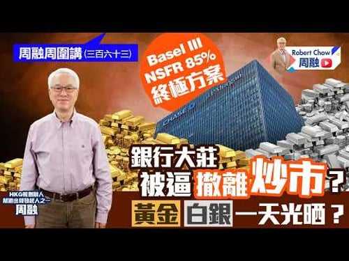 周融周圍講(三百六十三) Basel III NSFR 85%終極方案 銀行大莊被逼撤離炒市? 黃金白銀一天光晒?