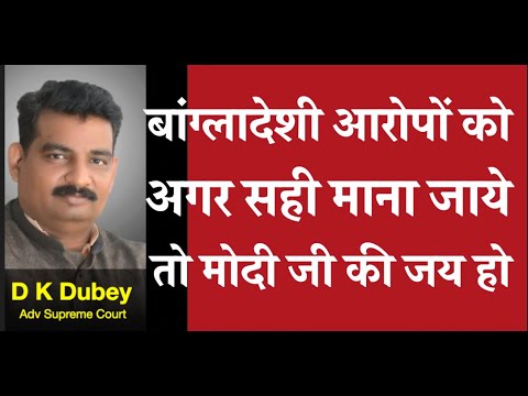 बांग्लादेशी आरोपों को अगर सही माना जाये तो मोदी जी की जय हो D K DUBEY for AOR, PCS-J, HJS S.court