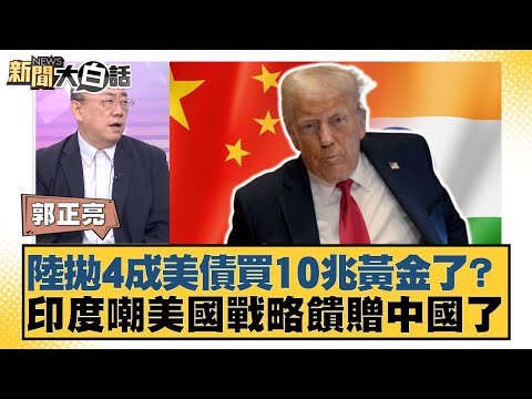 陸拋4成美債買10兆黃金了?印度嘲美國戰略饋贈中國了【#新聞大白話】20250929-6|#郭正亮 #介文汲 #賴岳謙