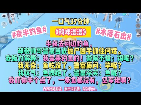 《鴨咪漫漫》不是每個夜晚都等得到黎明,但有人,會替你撿起希望。半夜去河邊釣魚,卻被帥哥警察當成拋屍凶手抓住問話。完结文。#小説 #一口氣看完 #故事 #爽文
