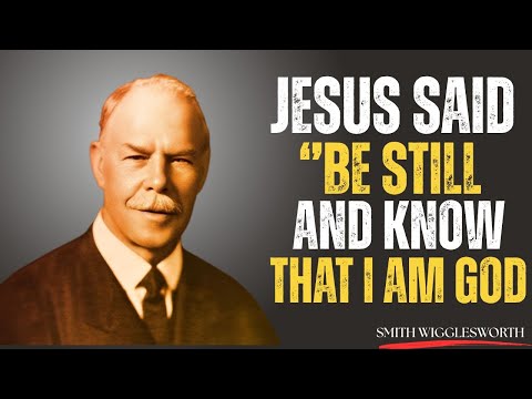 What Happens When You Grasp Why Jesus Said "BE STILL AND KNOW THAT I AM GOD" | Smith Wigglesworth