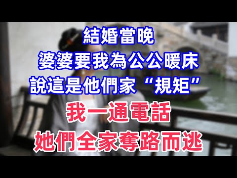 結婚當晚,婆婆要我為公公暖床,說這是他們家“規矩”,我一通電話,她們全家奪路而逃!#情感故事 #小說 #家庭故事 #真实故事 #人生感悟 #心灵感悟
