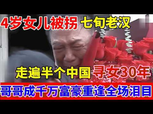 4岁女儿吃冰棍被拐,七旬老汉走遍半个中国寻女30年,哥哥成千万富豪,父女重逢全场泪目【人间真情录】