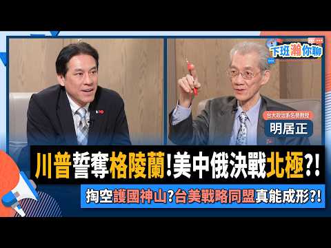 【下班瀚你聊】川普誓奪格陵蘭!明居正:美中俄決戰北極?!掏空護國神山?台美戰略同盟真能成形?!2026-01-25 Ep.347@TheStormMedia