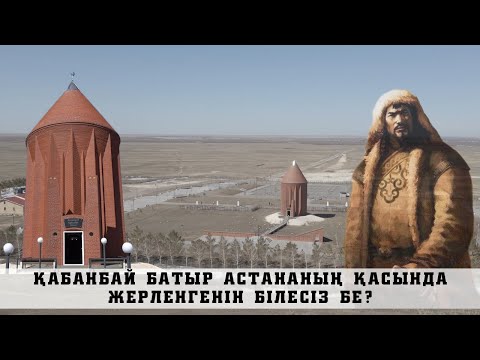 ҚАЗАҚ ҚОЛБАСШЫ ҚАБАНБАЙ БАТЫРДЫҢ БЕЙІТІ АСТАНАДАН 29 ШАҚЫРЫМ ЖЕРДЕ ОРНАЛАСҚАН!