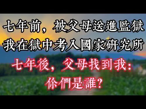 七年前,被父母送進監獄,我在獄中考入國家研究所,七年後,父母找到我:你們是誰?