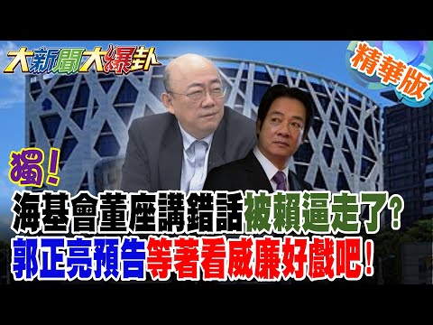 獨!海基會董座講錯話被賴逼走了?郭正亮預告等著看威廉好戲吧!【#大新聞大爆卦】精華版6@大新聞大爆卦HotNewsTalk