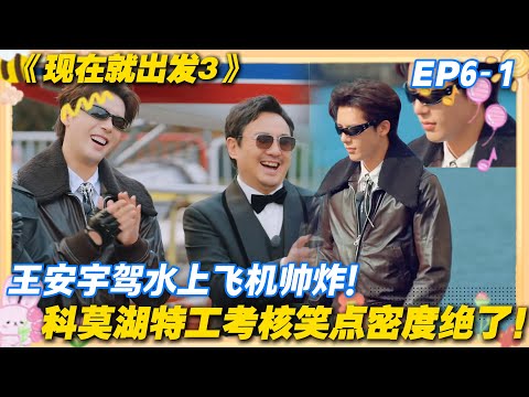 现在就出发3 EP6-1:王安宇驾水上飞机帅炸,黄景瑜穿 “防弹背心” 成丹东大男模,特工考核又燃又好笑!!#现在就出发3 #沈腾 #范丞丞 #白敬亭 #金晨 #贾冰