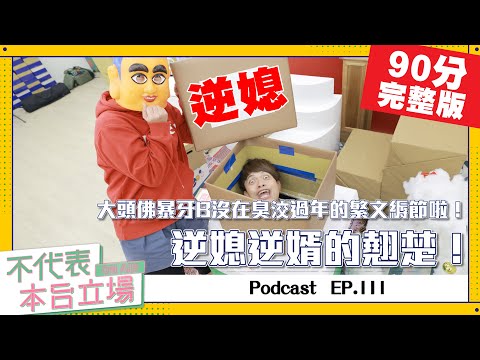 【完整版】不代表本台立場ep.111:過年逆媳逆婿的翹楚!大頭佛暴牙B沒在臭洨繁文縟節的啦!