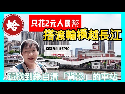 只花2元人民幣就能夠搭渡輪橫越長江?還找到朱自清背影的車站,南京自由行最終章