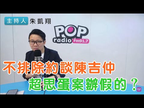 2024-09-26《POP搶先爆》朱凱翔 談「不排除約談陳吉仲,超思蛋案辦假的?」