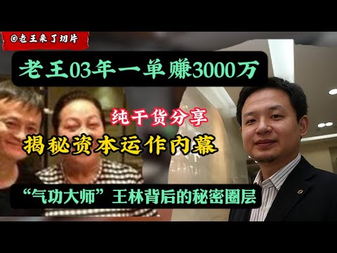 老王来了:03年一单赚3000万的故事!资本运作内幕曝光|“气功大师”王林背后的秘密圈层!|