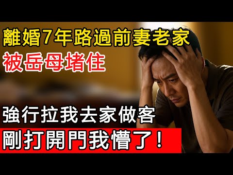離婚7年路過前妻老家,被岳母堵住,強行拉我去家做客,剛打開門我懵了!