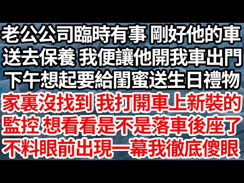 老公公司臨時有事 剛好他的車,送去保養 我便讓他開我車出門,下午想起要給閨蜜送生日禮物,家裏沒找到 我打開車上新裝的,監控 想看看是不是落車後座了,不料眼前出現一幕讓我徹底傻眼【倫理】【都市】